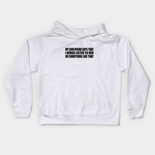 My girlfriend says that I never listen to her or something like that Kids Hoodie